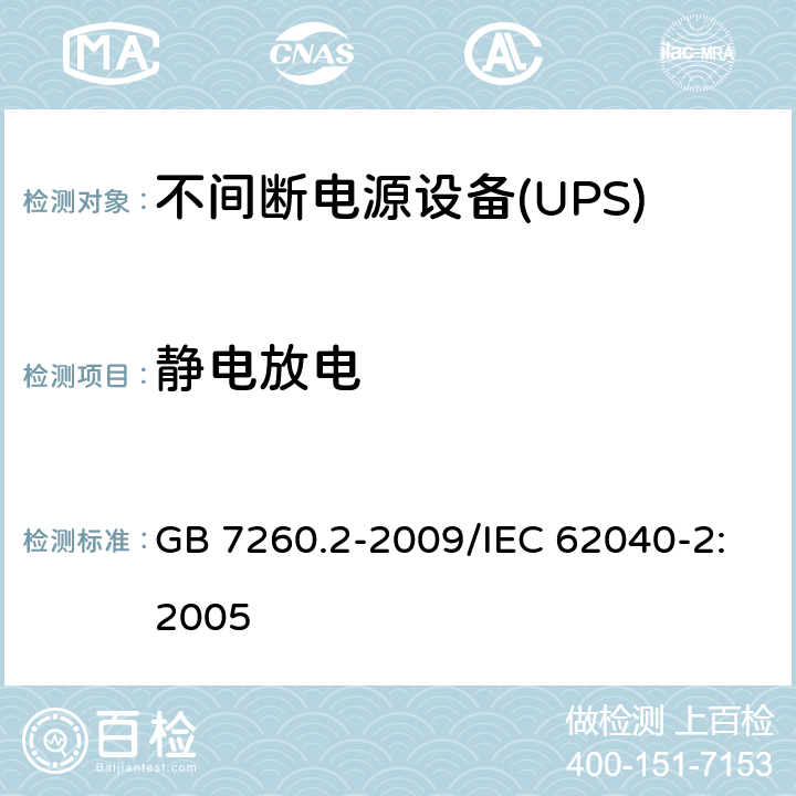 静电放电 不间断电源设备(UPS)第2部分：电磁兼容性(EMC)要求 GB 7260.2-2009/IEC 62040-2:2005 7.3