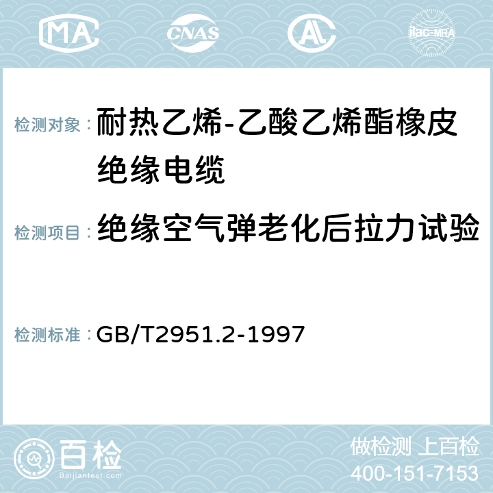 绝缘空气弹老化后拉力试验 电缆和光缆绝缘和护套材料通用试验方法 第12部分：通用试验方法热老化试验方法 GB/T2951.2-1997 3.3