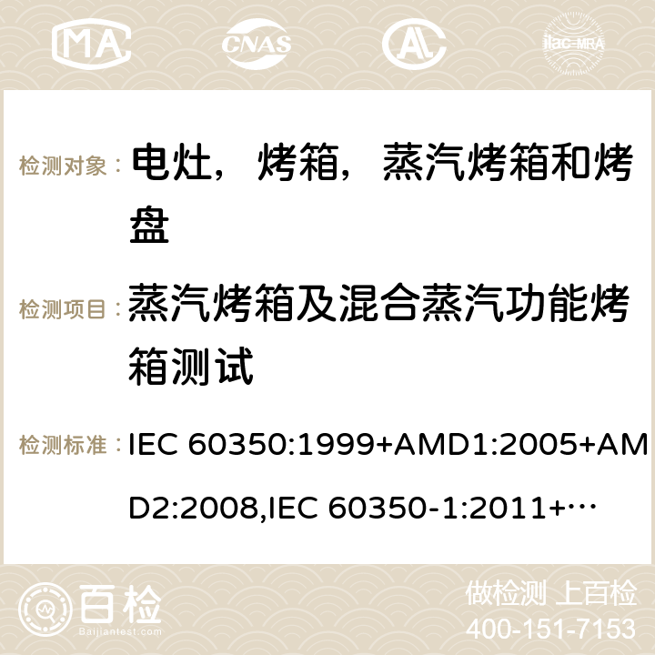 蒸汽烤箱及混合蒸汽功能烤箱测试 家用电炊具 第一部分：电灶，烤箱，蒸汽烤箱和烤盘-测量性能的方法 IEC 60350:1999+AMD1:2005+AMD2:2008,
IEC 60350-1:2011+COR2012+COR2013,
EN 60350:1999,
EN 60350-1:2013+AMD11:2014,
EN 60350-1:2016 cl.8