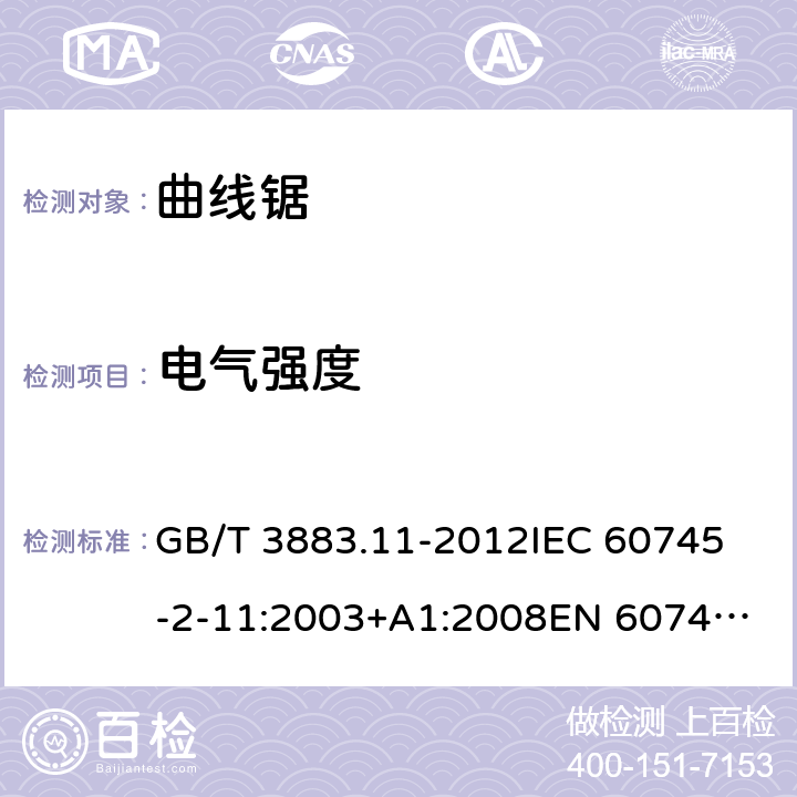 电气强度 手持式电动工具的安全 第2部分： 往复锯（曲线锯、刀锯）的特殊要求 GB/T 3883.11-2012
IEC 60745-2-11:2003+A1:2008
EN 60745-2-11:2010 15