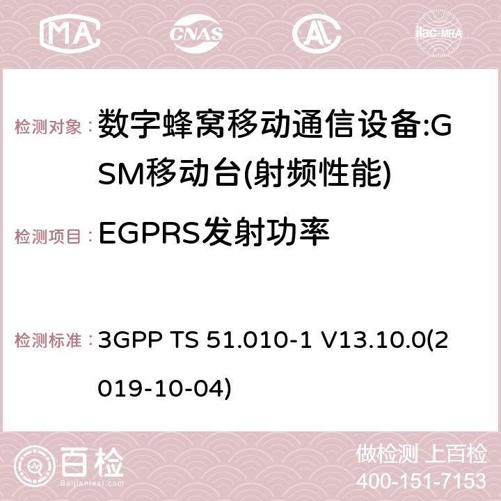 EGPRS发射功率 3GPP 技术规范GSM/EDGE组无线接入网络；数字蜂窝电信系统（PHASE2＋）;移动台（MS）一致性规范；第一部分:一致性规范 3GPP TS 51.010-1 V13.10.0 3GPP 技术规范GSM/EDGE组无线接入网络；数字蜂窝电信系统（phase2＋）;移动台（MS）一致性规范；第一部分：一致性规范 3GPP TS 51.010-1 V13.10.0(2019-10-04) 12,13,14