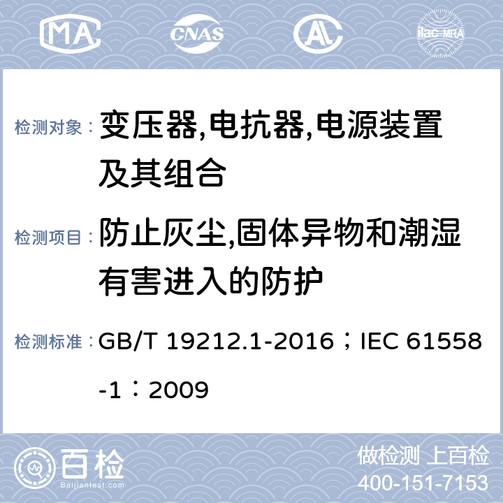 防止灰尘,固体异物和潮湿有害进入的防护 变压器,电抗器,电源装置及其组合的安全 第1部分：通用要求和试验 GB/T 19212.1-2016；IEC 61558-1：2009 17