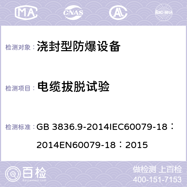 电缆拔脱试验 爆炸性环境 第9部分:由浇封型“m”保护的设备 GB 3836.9-2014
IEC60079-18：2014
EN60079-18：2015