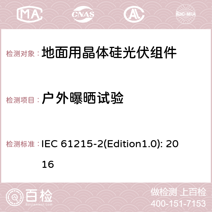 户外曝晒试验 地面用晶体硅光伏组件 – 设计鉴定和定型 – 第二部分：试验程序 IEC 61215-2(Edition1.0): 2016 4.8