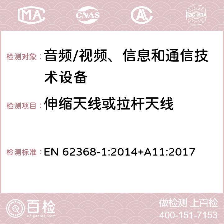 伸缩天线或拉杆天线 音频/视频、信息和通信技术设备--第1部分：安全要求 EN 62368-1:2014+A11:2017 8.12