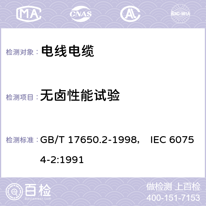 无卤性能试验 取自电缆或光缆的材料燃烧时释出气体的试验方法 第2部分：用测量PH值和电导率来测定气体的酸度 GB/T 17650.2-1998， IEC 60754-2:1991