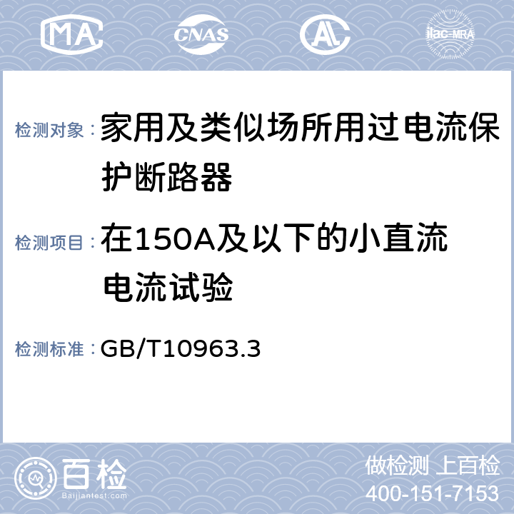 在150A及以下的小直流电流试验 家用及类似场所用过电流保护断路器 第3部分：用于直流的断路器 GB/T10963.3 9.12.11.2.3