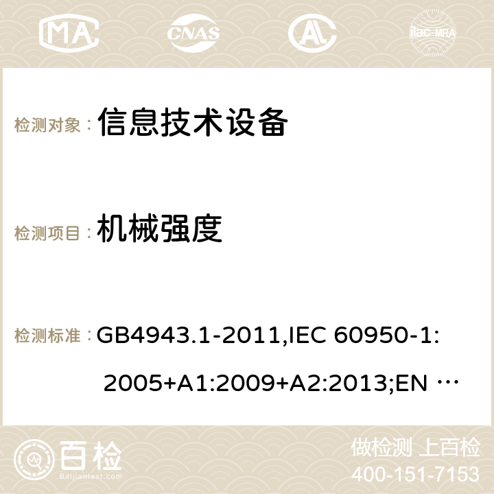 机械强度 信息技术设备安全 第1部分：通用要求 GB4943.1-2011,
IEC 60950-1: 2005+A1:2009+A2:2013;
EN 60950-1:2006+
A11:2009+A1:2010+
A12:2011+A2:2013 4.2