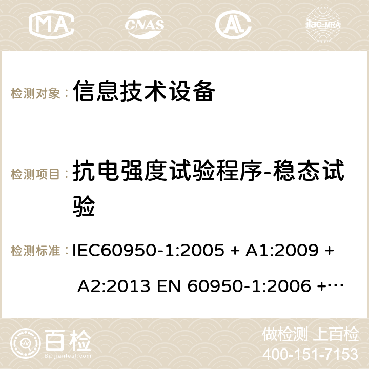 抗电强度试验程序-稳态试验 信息技术设备的安全: 第1部分: 通用要求 IEC60950-1:2005 + A1:2009 + A2:2013 EN 60950-1:2006 + A11:2009 + A12:2011 + A1:2010 + A2:2013 6.2.2.2