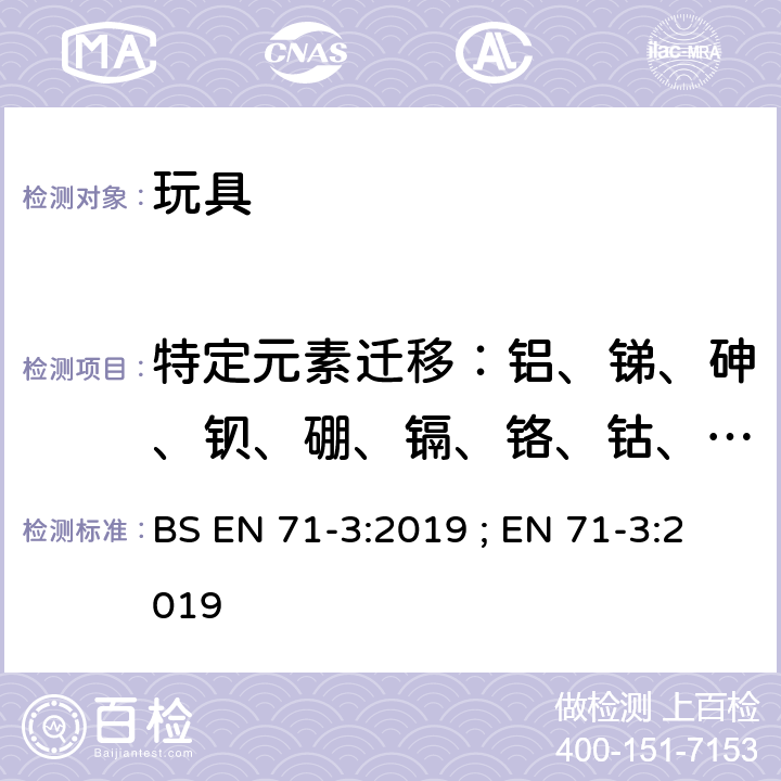 特定元素迁移：铝、锑、砷、钡、硼、镉、铬、钴、铜、铅、锰、汞、镍、硒、锶、锡、锌、三价铬、六价铬、有机锡化合物 玩具安全第3部分：特定元素的迁移 BS EN 71-3:2019 ; EN 71-3:2019