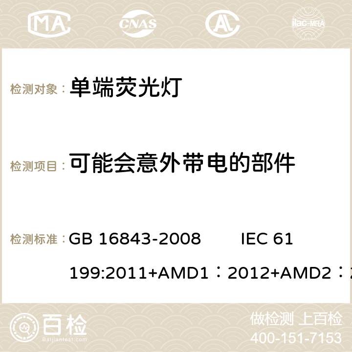 可能会意外带电的部件 单端荧光灯的安全要求 GB 16843-2008 IEC 61199:2011+AMD1：2012+AMD2：2014 CSV 2.6