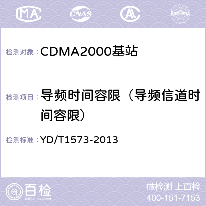 导频时间容限（导频信道时间容限） 800MHz/2GHz cdma2000数字蜂窝移动通信网设备测试方法 基站子系统 YD/T1573-2013 6.3.2.1.1