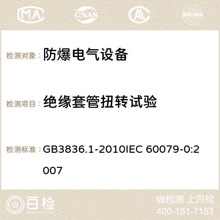 绝缘套管扭转试验 爆炸性环境 第1部分：设备 通用要求 GB3836.1-2010
IEC 60079-0:2007 26.6