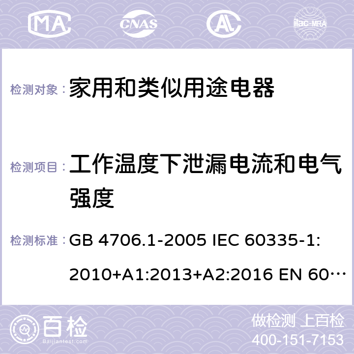 工作温度下泄漏电流和电气强度 家用和类似用途电器的安全 第1部分：通用要求 GB 4706.1-2005 IEC 60335-1:2010+A1:2013+A2:2016 EN 60335.1:2012+A11+A13+A1+A2+A14AS/NZS 60335.1:2011+A1+A2+A3+A4+A5 Cl.13