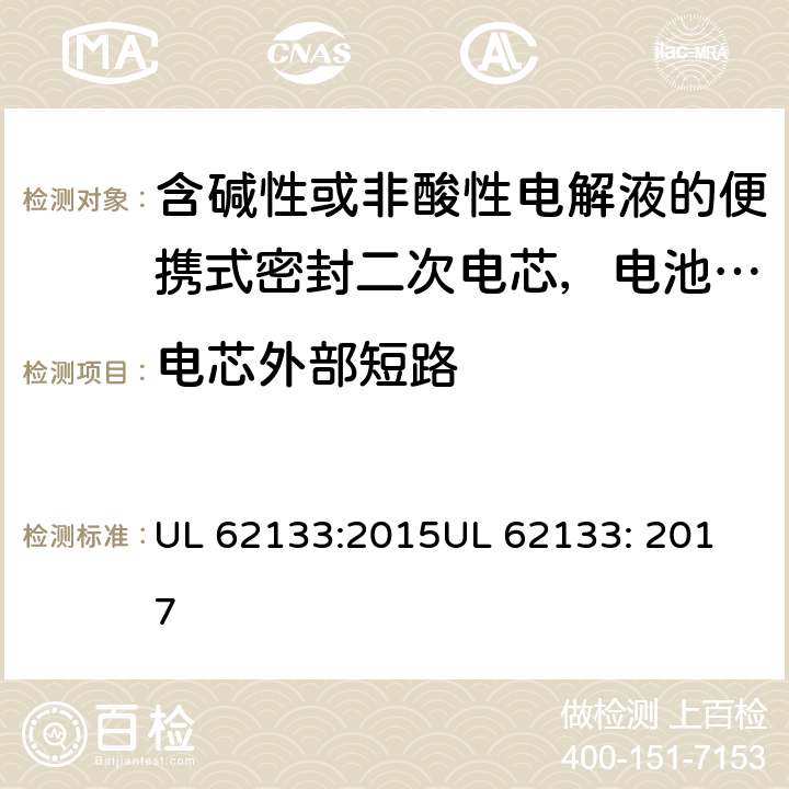 电芯外部短路 含碱性或非酸性电解液的便携式密封二次电芯，电池或蓄电池组的安全要求 UL 62133:2015
UL 62133: 2017 8.3.1