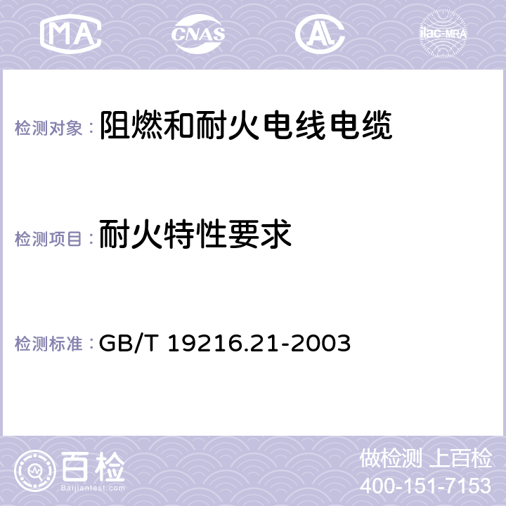 耐火特性要求 《在火焰条件下电缆或光缆的线路完整性试验 第21部分: 试验步骤和要求 额定电压0.6/1.0kV及以下电缆》 GB/T 19216.21-2003