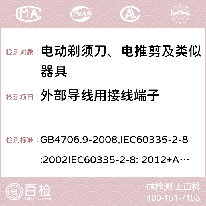 外部导线用接线端子 家用和类似用途电器的安全　剃须刀、电推剪及类似器具的特殊要求 GB4706.9-2008,
IEC60335-2-8:2002
IEC60335-2-8: 2012+A1:2015 26