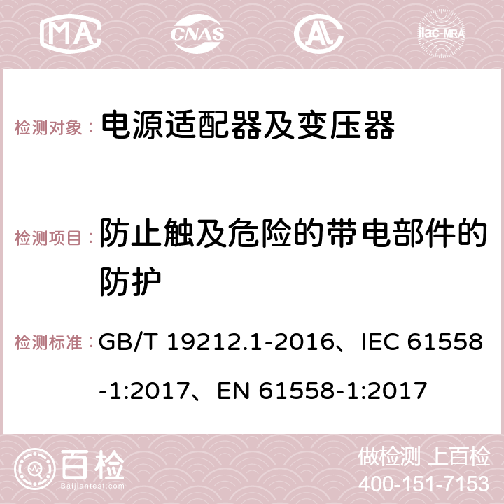 防止触及危险的带电部件的防护 变压器、电抗器、电源装置及其组合的安全 第1部分：通用要求和试验 GB/T 19212.1-2016、IEC 61558-1:2017、EN 61558-1:2017 9.1