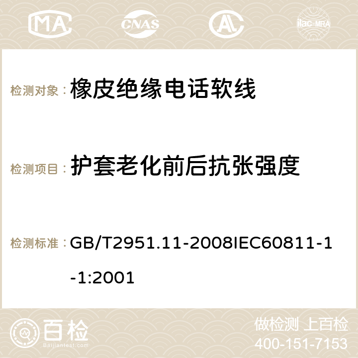 护套老化前后抗张强度 电缆和光缆绝缘和护套材料通用试验方法 第11部分：通用试验方法厚度和外形尺寸测量机械性能试验 GB/T2951.11-2008
IEC60811-1-1:2001 7.1