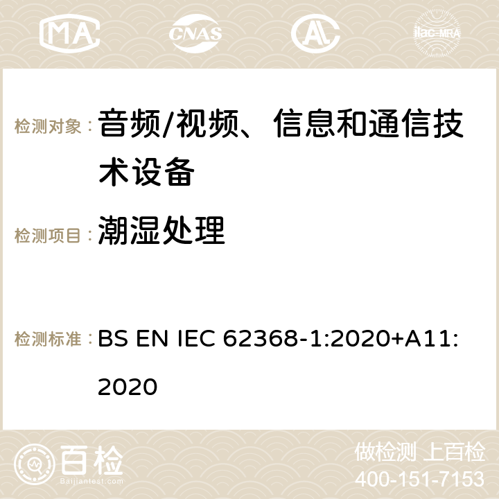 潮湿处理 音频/视频、信息和通信技术设备--第1部分：安全要求 BS EN IEC 62368-1:2020+A11:2020 5.4.8