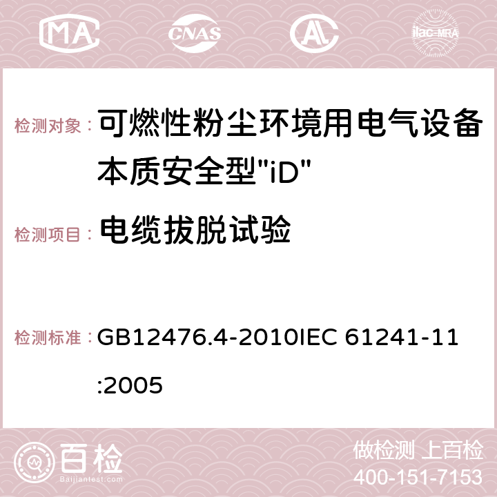 电缆拔脱试验 可燃性粉尘环境用电气设备 第4部分：本质安全型“iD” GB12476.4-2010
IEC 61241-11:2005