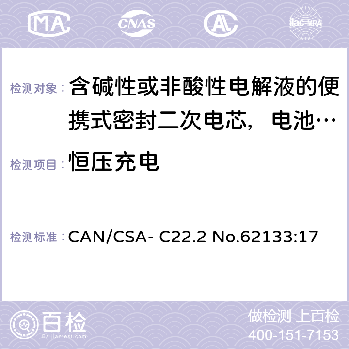 恒压充电 含碱性或非酸性电解液的便携式密封二次电芯，电池或蓄电池组的安全要求 CAN/CSA- C22.2 No.62133:17 8.2.1