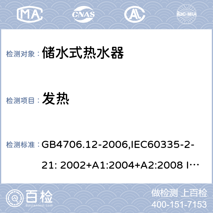 发热 家用和类似用途电器的安全　储水式热水器的特殊要求 GB4706.12-2006,
IEC60335-2-21: 2002+A1:2004+A2:2008 IEC60335-2-21:2012 11