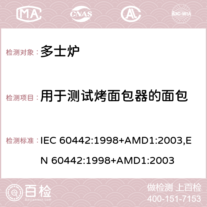 用于测试烤面包器的面包 家用电多士炉及类似产品的性能测量方法 IEC 60442:1998+AMD1:2003,
EN 60442:1998+AMD1:2003 cl.10