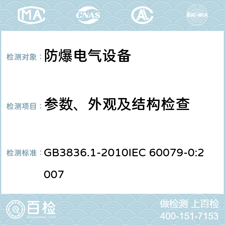 参数、外观及结构检查 爆炸性环境 第1部分：设备 通用要求 GB3836.1-2010
IEC 60079-0:2007 10,15,29