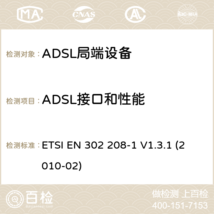 ADSL接口和性能 ETSI EN 302 208 《传送与复用；金属接入线缆上的接入传送系统；不对称数字用户线－欧洲特定要求》 -1 V1.3.1 (2010-02) 4.2