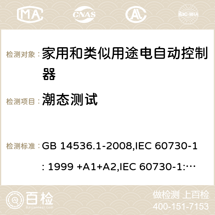 潮态测试 家用和类似用途电自动控制器 第1部分 通用要求 GB 14536.1-2008,IEC 60730-1: 1999 +A1+A2,IEC 60730-1: 2013,EN 60730-1:2000 +A1+A2+A12+A13+A14+A16,EN 60730-1:2011 12.2