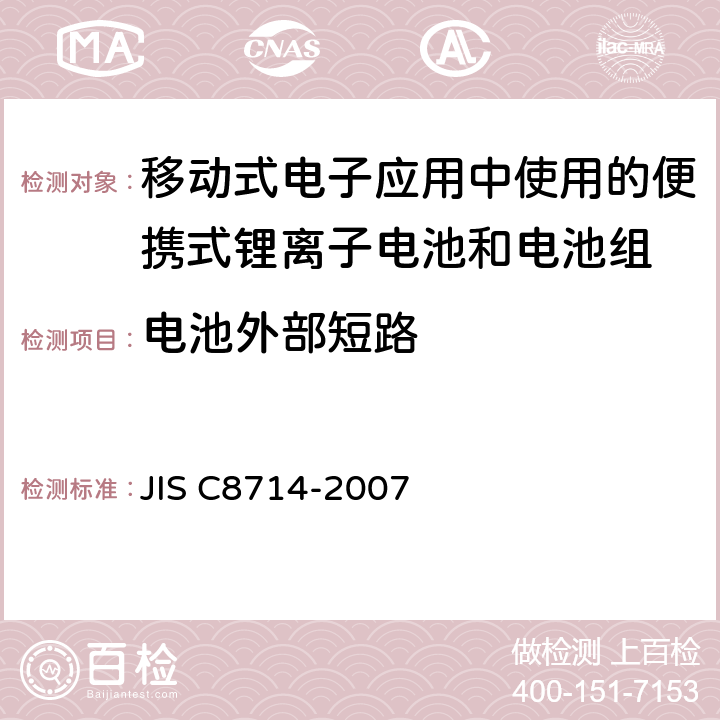 电池外部短路 C 8714-2007 移动式电子应用中使用的便携式锂离子电池和电池组的安全测试 JIS C8714-2007 5.7