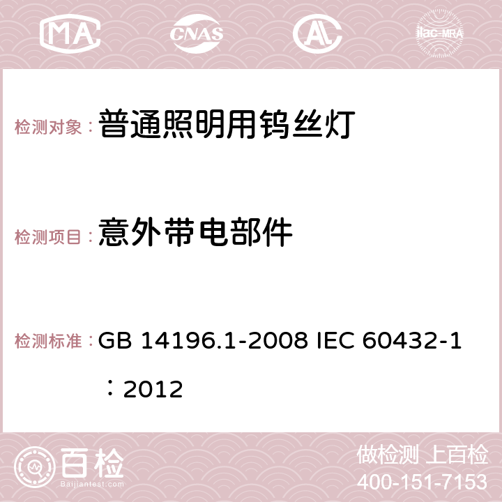 意外带电部件 白炽灯安全要求 第1部分：家庭和类似场合普通照明用钨丝灯 GB 14196.1-2008 IEC 60432-1：2012 2.7