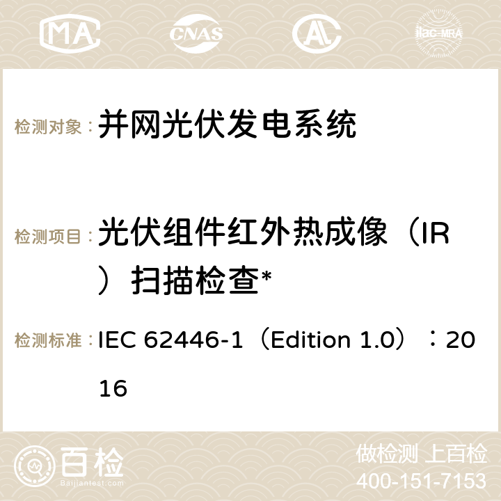 光伏组件红外热成像（IR）扫描检查* IEC 62446-1 光伏 (PV) 系统 测试、文档和维护要求 第1部分:并网系统 文件、调试和检验 （Edition 1.0）：2016 7.3