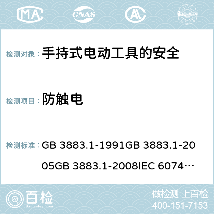 防触电 手持式电动工具的安全 第一部分：通用要求 GB 3883.1-1991
GB 3883.1-2005
GB 3883.1-2008
IEC 60745-1:1982
IEC 60745-1:2001
+A1:2002+A2:2003
IEC 60745-1:2006
EN 60745-1:2009+A11:2010
AS/NZS 60745.1:2009 第9章