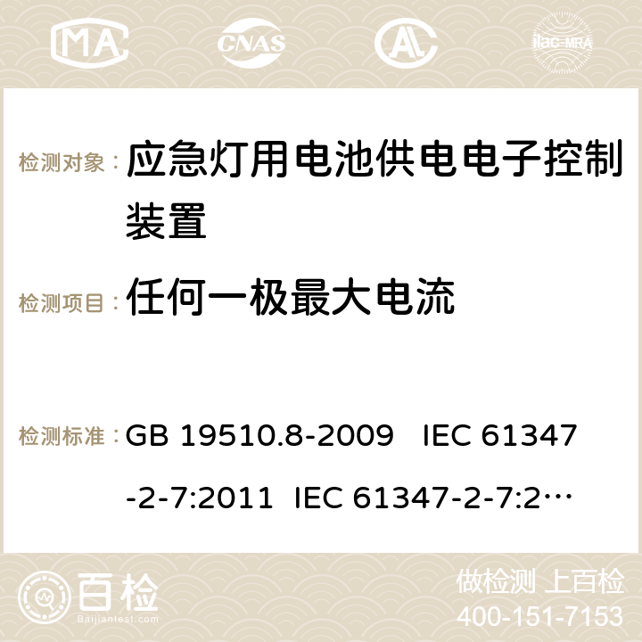 任何一极最大电流 灯的控制装置 第7部分：应急照明用电池供电电子控制装置的特殊要求 （自容式） GB 19510.8-2009 IEC 61347-2-7:2011 IEC 61347-2-7:2011+A1:2017 EN 61347-2-7:2012 EN 61347-2-7:2012+A1:2019 AS 61347.2.7:2019 18