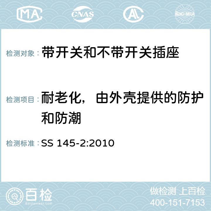 耐老化，由外壳提供的防护和防潮 带开关和不带开关插座 SS 145-2:2010 14