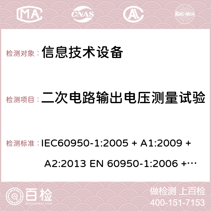 二次电路输出电压测量试验 信息技术设备的安全: 第1部分: 通用要求 IEC60950-1:2005 + A1:2009 + A2:2013 EN 60950-1:2006 + A11:2009 + A12:2011 + A1:2010 + A2:2013 2.10.2