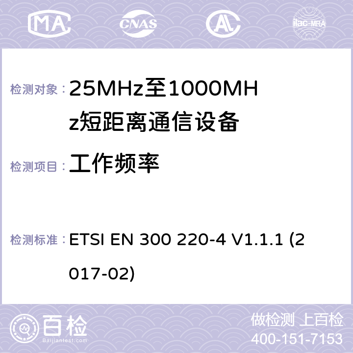 工作频率 在25 MHz至1 000 MHz频率范围内工作的短距离设备（SRD）;第4部分：涵盖指令2014/53 / EU第3.2条基本要求的协调标准;在169,400 MHz至169,475 MHz的指定频段工作的测量设备 ETSI EN 300 220-4 V1.1.1 (2017-02) 4.2.1