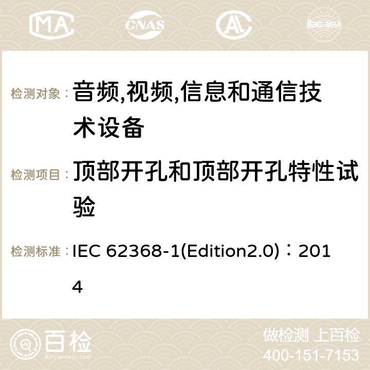 顶部开孔和顶部开孔特性试验 音频,视频,信息和通信技术设备-第一部分: 通用要求 IEC 62368-1(Edition2.0)：2014 6.4.8.3.3, Annex S.2