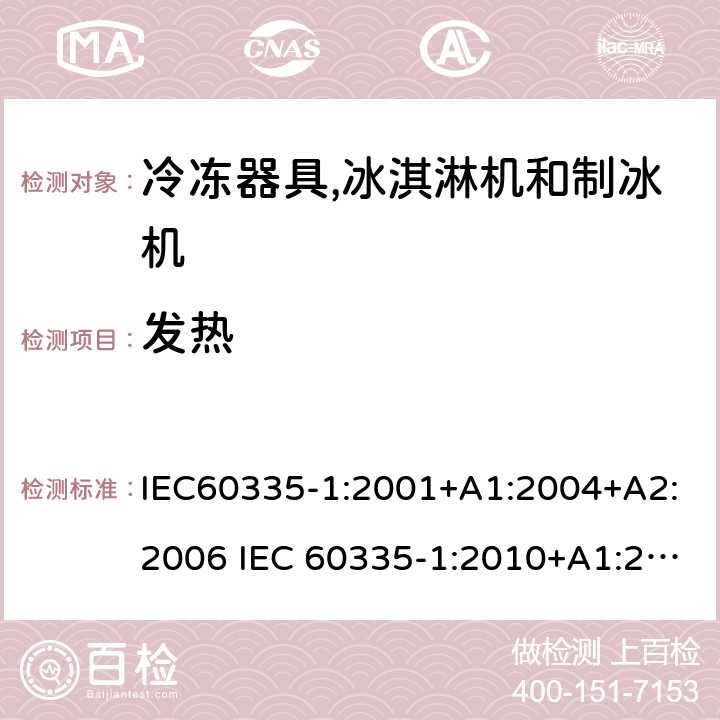 发热 家用和类似用途电器安全– 第1部分 : 第2 部分: 通用要求冷冻器具,冰淇淋机和制冰机 IEC60335-1:2001+A1:2004+A2:2006 IEC 60335-1:2010+A1:2013+A2:2016, IEC 60335-2-24:2002+A1:2005+A2:2007 IEC 60335-2-24:2010+A1:2012+A2:2017 EN 60335-1:2012+A11+A13:2017 EN 60335-2-24:2010+A1:2019+A2:2019 GB 4706.1:2005GB 4706.13:2014 11