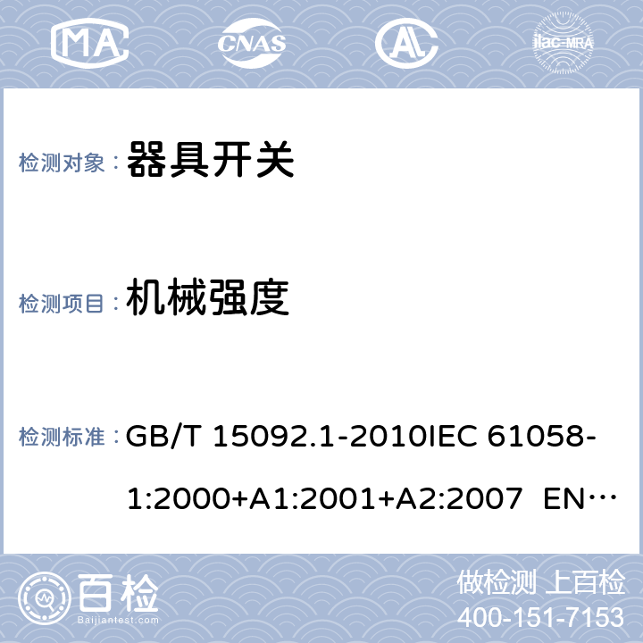 机械强度 器具开关 第1部分：通用要求 GB/T 15092.1-2010IEC 61058-1:2000+A1:2001+A2:2007 EN 61058-1:2002+A2:2008 IEC 61058-1:2016EN IEC 61058-1:2018 Cl.18