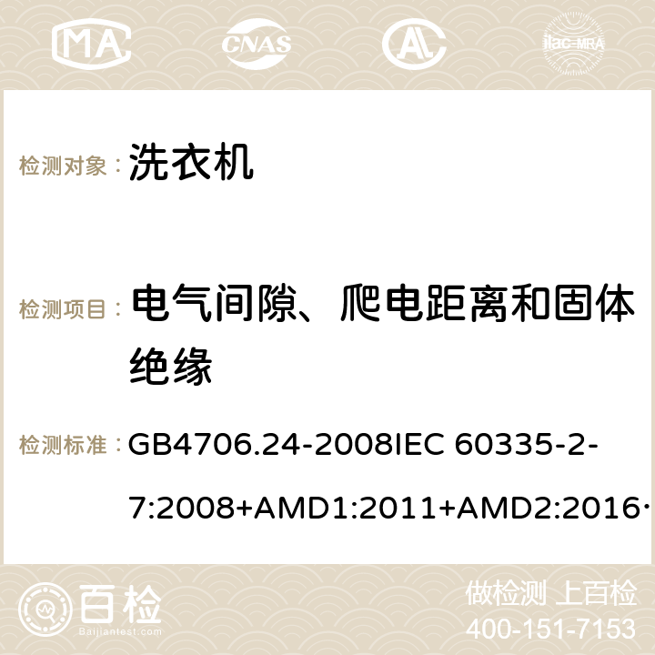 电气间隙、爬电距离和固体绝缘 家用和类似用途电器的安全洗衣机的特殊要求 GB4706.24-2008
IEC 60335-2-7:2008+AMD1:2011+AMD2:2016
AS/NZS 60335.2.7:2012+AMD1:2015 29
