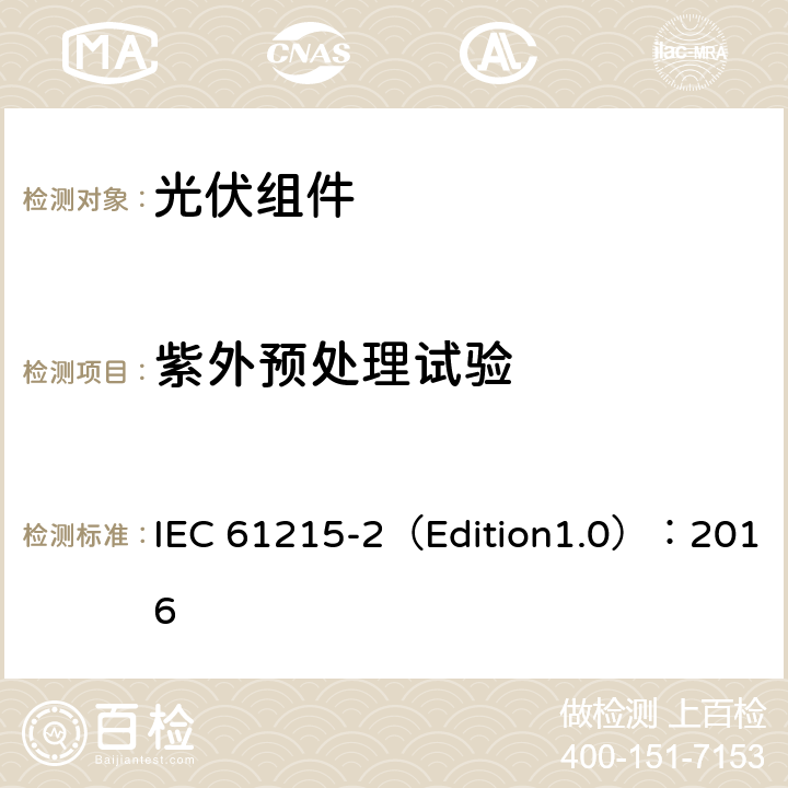 紫外预处理试验 地面用光伏组件--设计鉴定和定型 第二部分 测试程序 IEC 61215-2（Edition1.0）：2016 4.10