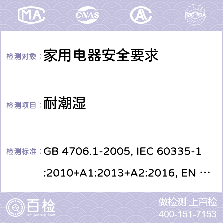 耐潮湿 家用和类似用途电器的安全 第1部分：通用要求 GB 4706.1-2005, IEC 60335-1:2010+A1:2013+A2:2016, EN 60335-1:2012+A13:2017 15.3