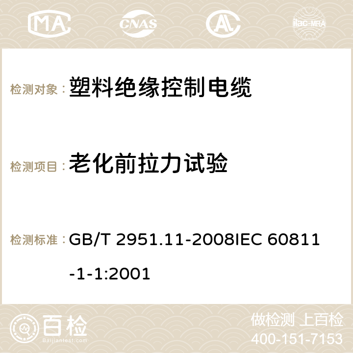 老化前拉力试验 电缆和光缆绝缘和护套材料通用试验方法第11部分：通用试验方法- 厚度和外形尺寸测量-机械性能试验 GB/T 2951.11-2008
IEC 60811-1-1:2001 9