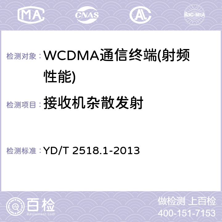 接收机杂散发射 2GHz WCDMA数字蜂窝移动通信网终端设备测试方法（第五阶段） 增强型高速分组接入（HSPA+） 第1部分：基本功能、业务和性能测试 YD/T 2518.1-2013 7.2,7.3