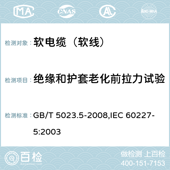 绝缘和护套老化前拉力试验 额定电压450/750V及以下聚氯乙烯绝缘电缆 第5部分：软电缆（软线） GB/T 5023.5-2008,IEC 60227-5:2003 2.4,4.4,5.4,6.4,7.4,8.4