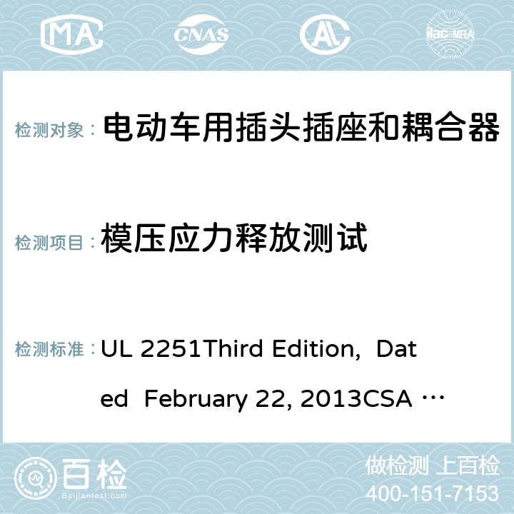 模压应力释放测试 电动车用插头插座和耦合器 UL 2251
Third Edition, Dated February 22, 2013
CSA C22.2 No. 282-13
First Edition cl.26
