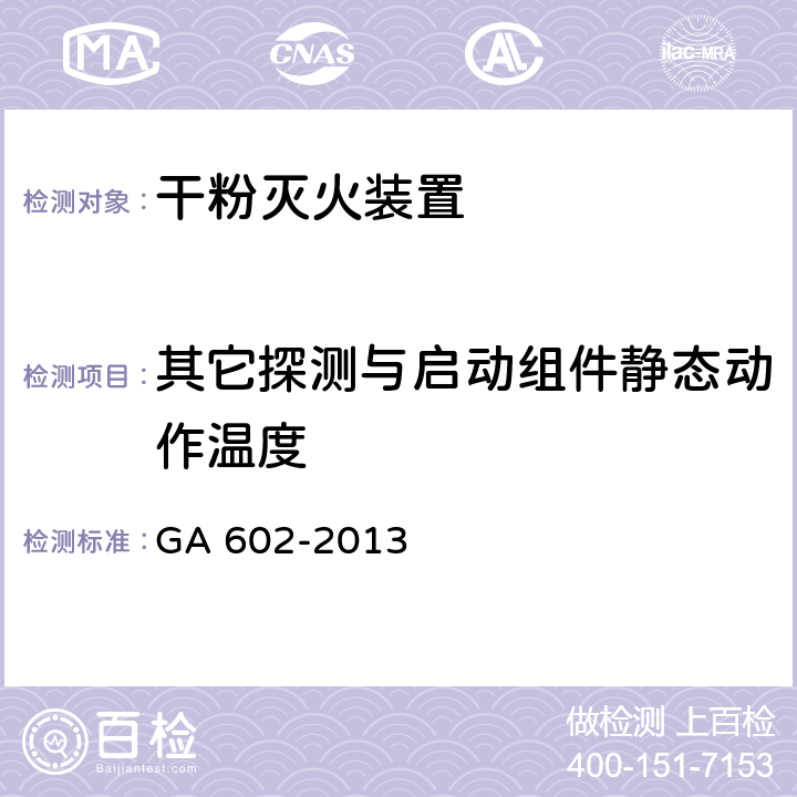 其它探测与启动组件静态动作温度 《干粉灭火装置》 GA 602-2013 7.23.2